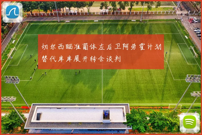 切尔西瞄准葡体左后卫阿劳霍计划替代库库展开转会谈判