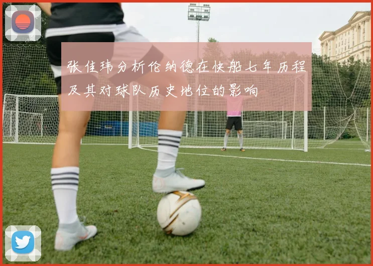 张佳玮分析伦纳德在快船七年历程及其对球队历史地位的影响