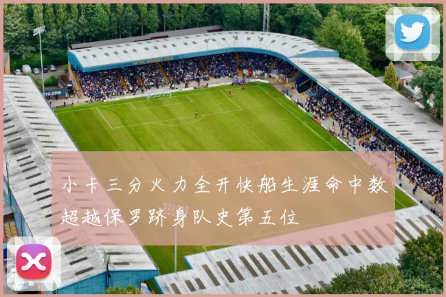小卡三分火力全开快船生涯命中数超越保罗跻身队史第五位