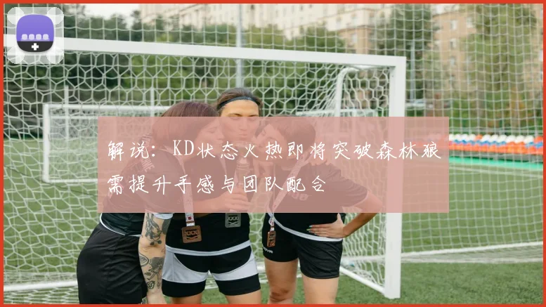 解说：KD状态火热即将突破森林狼需提升手感与团队配合